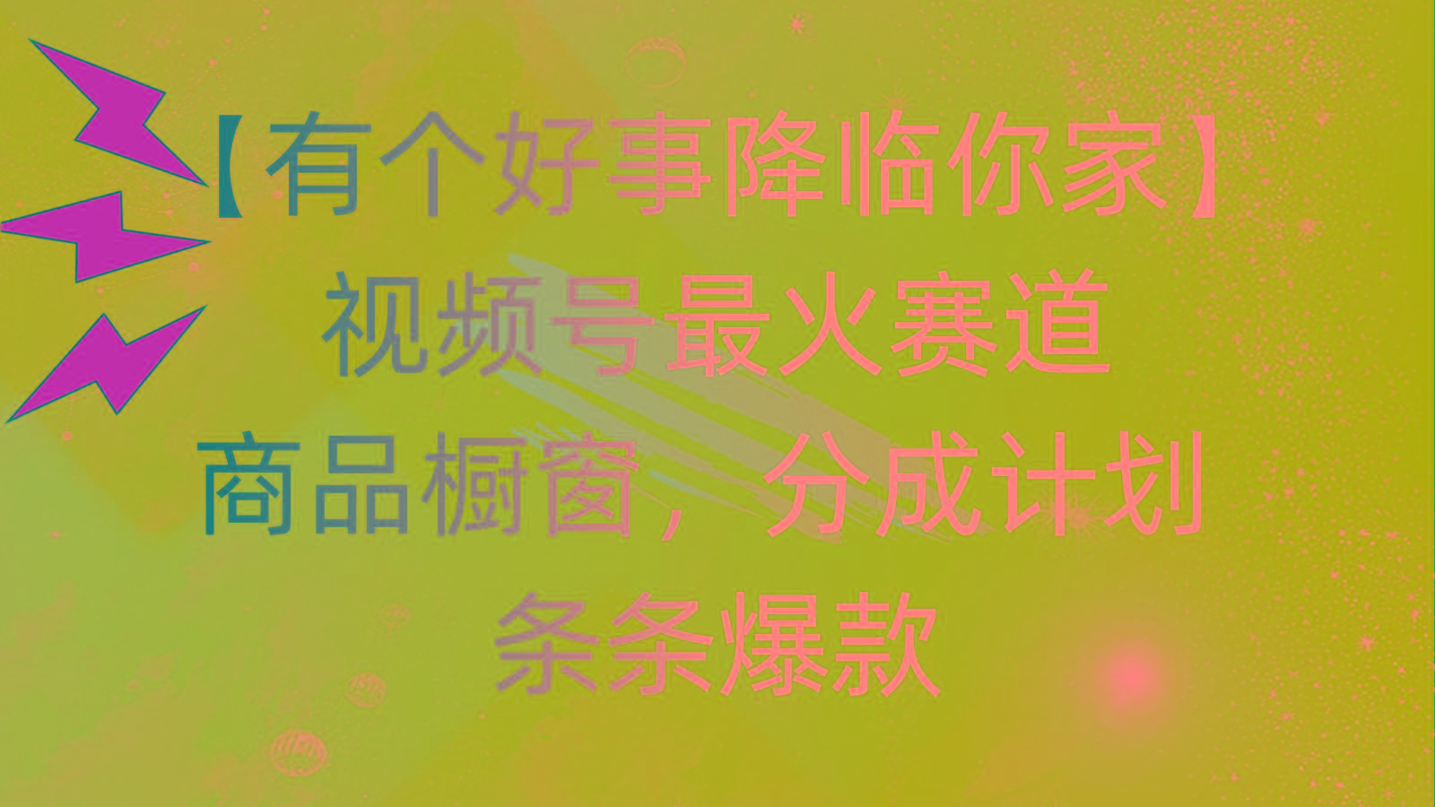 有个好事 降临你家：视频号最火赛道，商品橱窗，分成计划 条条爆款，每…-网创星球