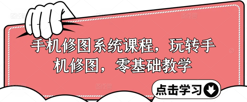 手机修图系统课程，玩转手机修图，零基础教学-网创星球