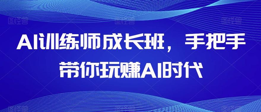 AI训练师成长班，手把手带你玩赚AI时代-网创星球