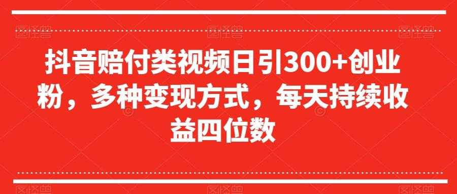 抖音赔付类视频日引300+创业粉，多种变现方式，每天持续收益四位数【揭秘】-网创星球