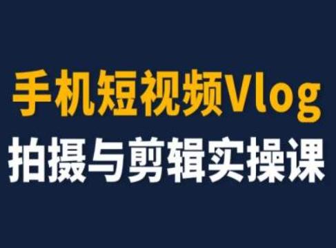 手机短视频Vlog拍摄与剪辑实操课，小白变大师-网创星球
