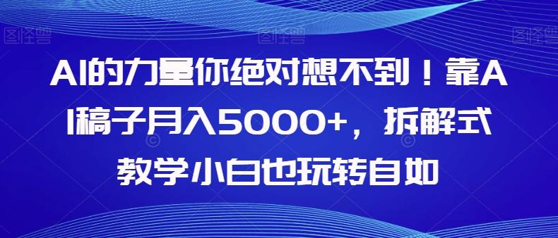 AI的力量你绝对想不到！靠AI稿子月入5000+，拆解式教学小白也玩转自如【揭秘】-网创星球