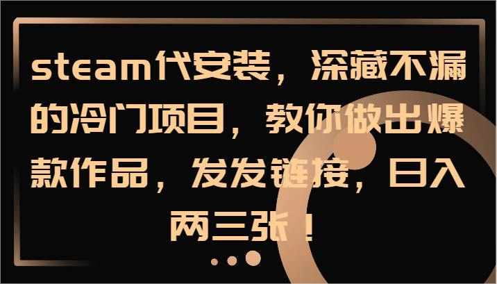 steam代安装，深藏不漏的冷门项目，教你做出爆款作品，发发链接，日入两三张！-网创星球