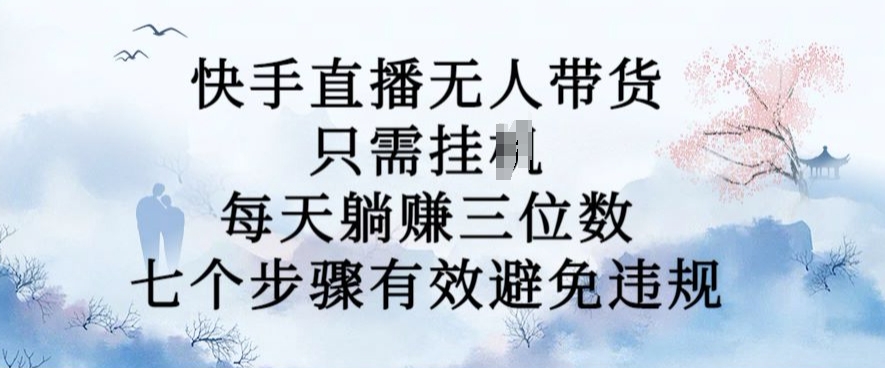 10月新玩法，快手直播无人带货，每天躺Z三位数，七个步骤有效避免违规【揭秘】-网创星球