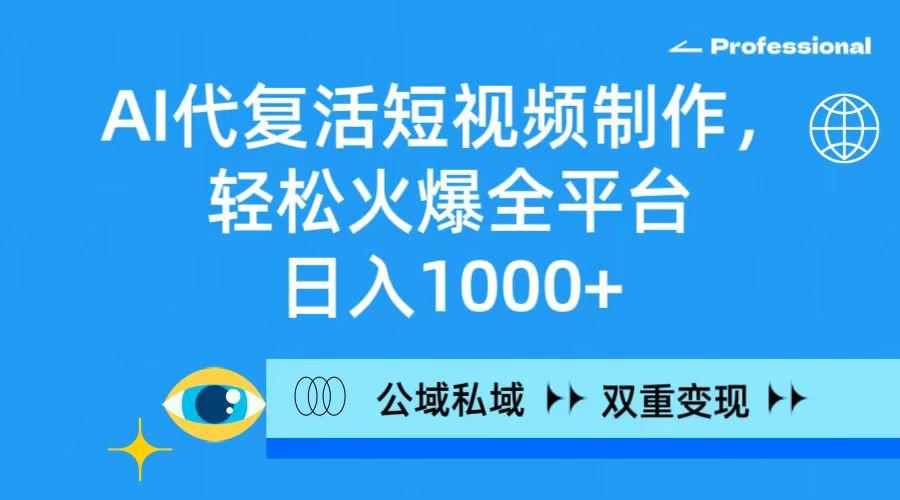 (9359期)AI代复活短视频制作，轻松火爆全平台，日入1000+，公域私域双重变现方式-网创星球