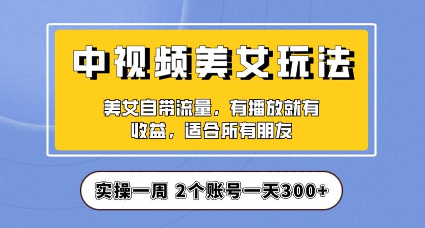 实操一天300+，中视频美女号项目拆解，保姆级教程助力你快速成单！【揭秘】-网创星球