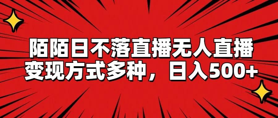 陌陌日不落直播无人直播，变现方式多种，日入500+-网创星球