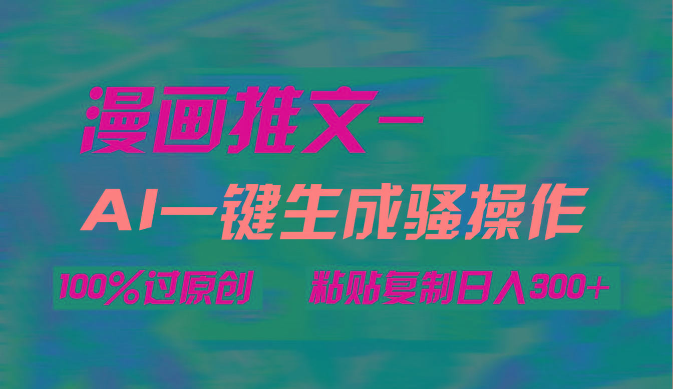 (9635期)AI一键生成漫画爆款视频，3分钟1条双重去重100%过原创，粘贴复制日入300+-网创星球