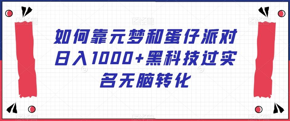 如何靠元梦和蛋仔派对日入1000+黑科技过实名无脑转化【揭秘】-网创星球