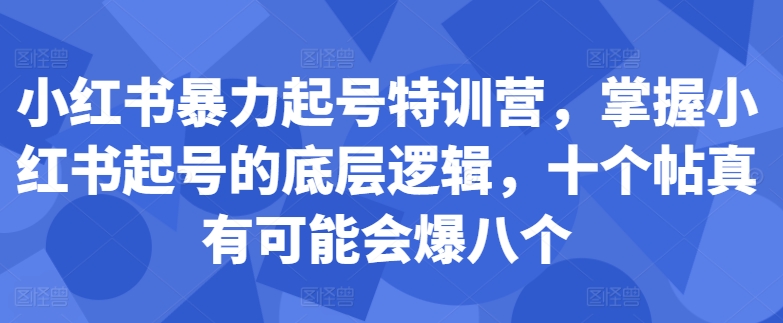 小红书暴力起号特训营，掌握小红书起号的底层逻辑，十个帖真有可能会爆八个-网创星球