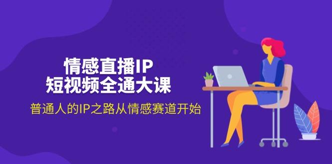 情感直播IP短视频全通大课，普通人的IP之路从情感赛道开始(18节-网创星球