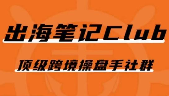 出海笔记操盘手Club会员，顶级跨境操盘手社群-网创星球