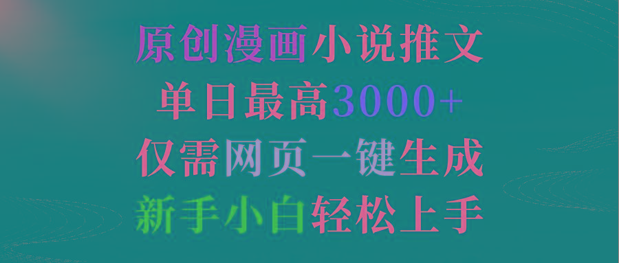 (9407期)原创漫画小说推文，单日最高3000+仅需网页一键生成 新手轻松上手-网创星球