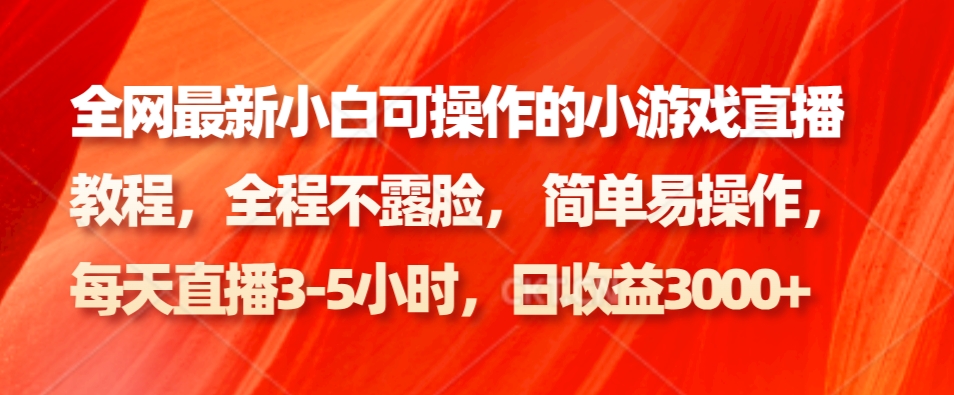 全网最新小白可操作的小游戏直播教程，全程不露脸， 简单易操作，日收益3000+-网创星球