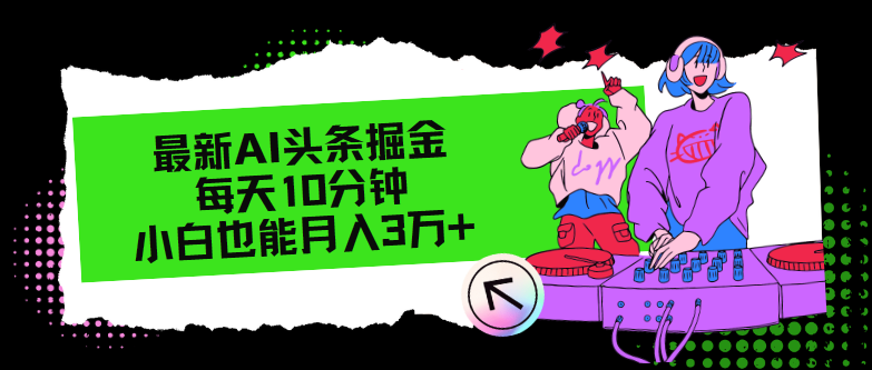 最新AI头条掘金，每天只需10分钟，小白也能月入3万+-网创星球