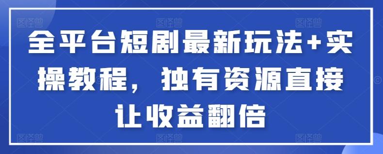 全平台短剧最新玩法+实操教程，独有资源直接让收益翻倍【揭秘】-网创星球