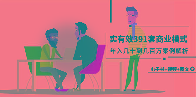 (9607期)真实有效391套商业模式，年入几十到几百万案例解析(电子书+视频+图文)-网创星球