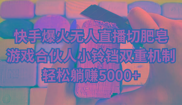 快手爆火无人直播切肥皂，游戏合伙人小铃铛双重机制，轻松躺赚5000+-网创星球