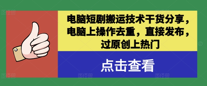 电脑短剧搬运技术干货分享，电脑上操作去重，直接发布，过原创上热门-网创星球