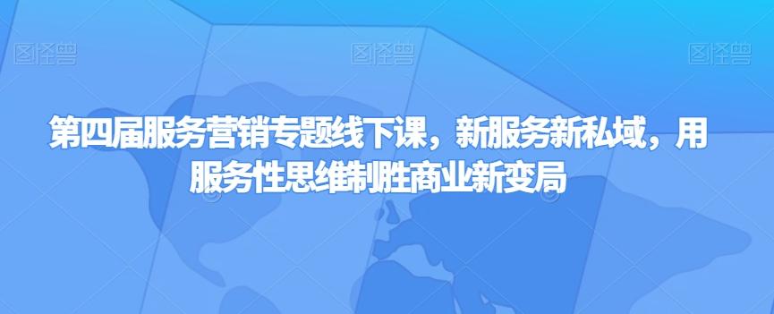 第四届服务营销专题线下课，新服务新私域，用服务性思维制胜商业新变局-网创星球