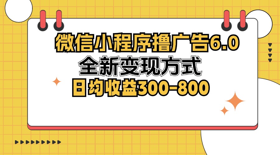 微信小程序撸广告6.0，全新变现方式，日均收益300-800-网创星球