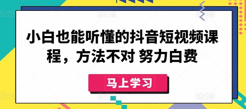 小白也能听懂的抖音短视频课程，方法不对 努力白费-网创星球