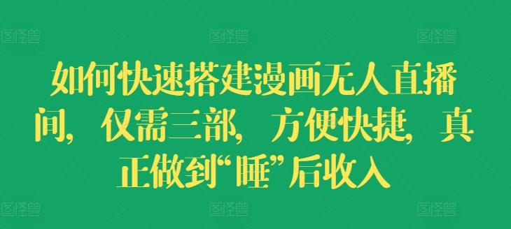 如何快速搭建漫画无人直播间，仅需三部，方便快捷，真正做到“睡”后收入【揭秘】-网创星球