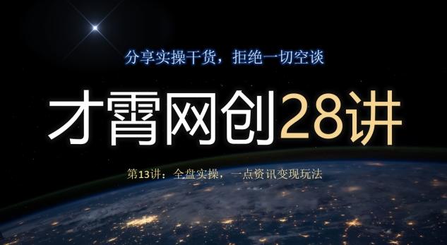 才霄网创28讲第13讲：全盘实操，一点资讯变现玩法-网创星球