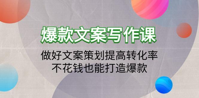 (9508期)爆款文案写作课：做好文案策划提高转化率，不花钱也能打造爆款(19节课)-网创星球