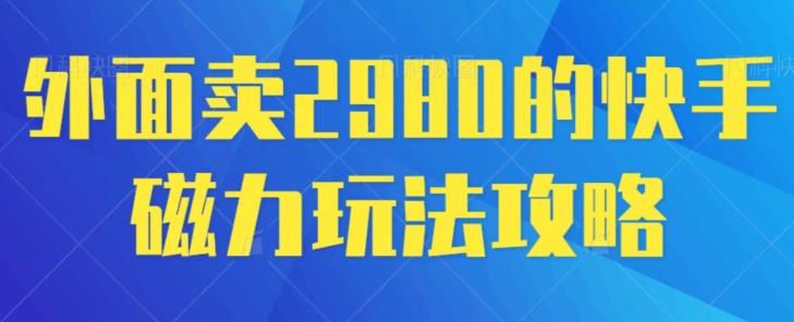 外面卖2980的快手磁力搬砖教程，适合新手小白操作-网创星球