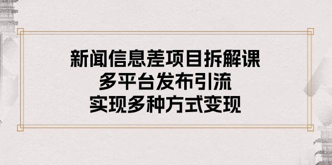 新闻信息差项目拆解课：多平台发布引流，实现多种方式变现-网创星球