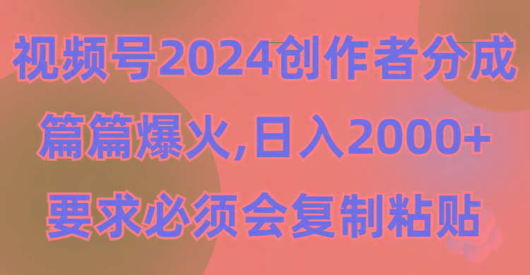 (9292期)视频号2024创作者分成，片片爆火，要求必须会复制粘贴，日入2000+-网创星球