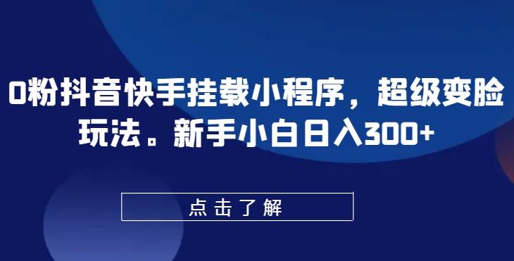 0粉抖音快手挂载小程序，超级变脸玩法，新手小白日入300+【揭秘】-网创星球