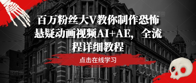 百万粉丝大V教你制作恐怖悬疑动画视频AI+AE，全流程详细教程-网创星球