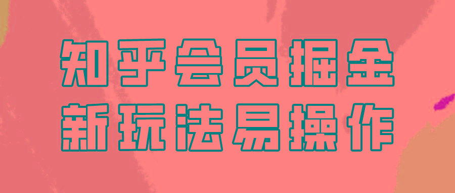知乎会员掘金，新玩法易变现，新手也可日入300元！-网创星球