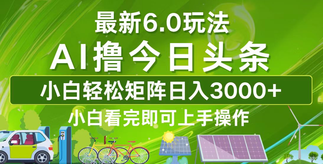 今日头条最新6.0玩法，轻松矩阵日入3000+-网创星球