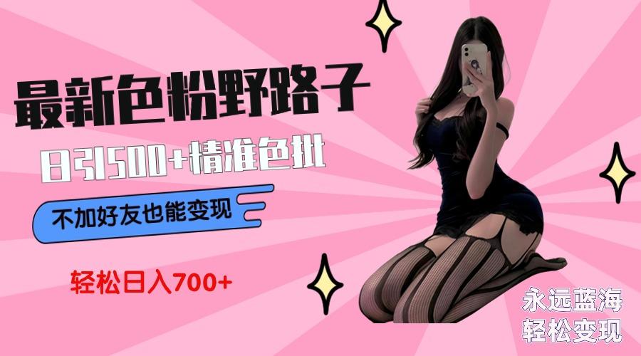 最新色粉变现野路子，日引500+老色批 可不加好友直接变现 小白轻松日入700+-网创星球