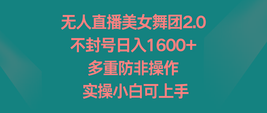 无人直播美女舞团2.0，不封号日入1600+，多重防非操作， 实操小白可上手-网创星球