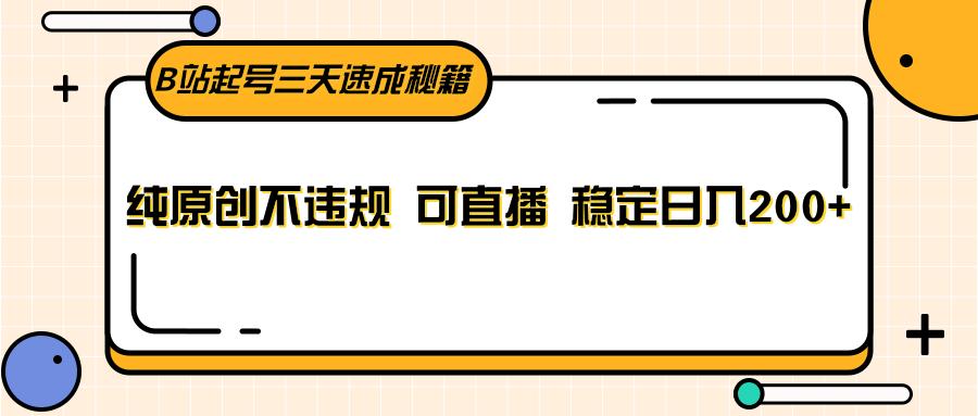 B站起号三天速成秘籍，纯原创不违规 可直播 稳定日入200+-网创星球
