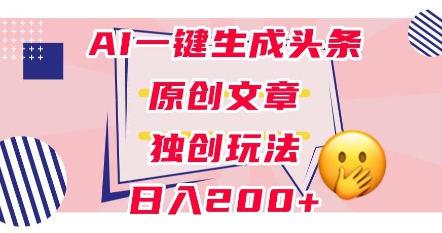 利用AI一键生成头条原创文章，0粉丝即可变现，稳定日入200+【揭秘】-网创星球