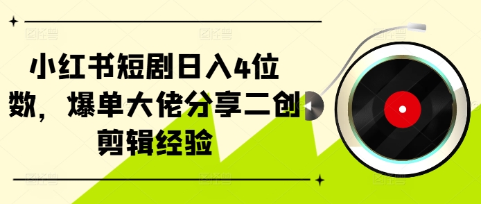 小红书短剧日入4位数，爆单大佬分享二创剪辑经验-网创星球