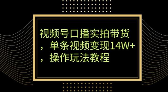 视频号口播实拍带货，单条视频变现14W+，操作玩法教程-网创星球