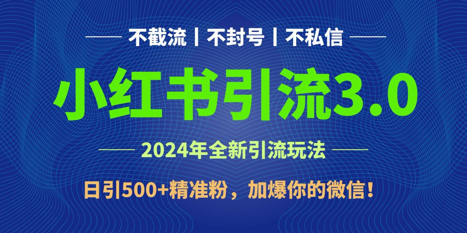 2024年4月最新小红书引流3.0玩法，日引500+精准粉，加爆你的微信！-网创星球