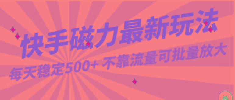 每天稳定500+，外面卖2980的快手磁力最新玩法，不靠流量可批量放大，手机电脑都可操作-网创星球