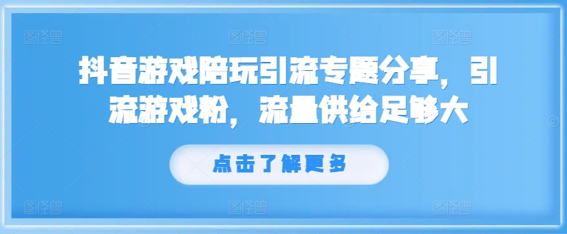 抖音游戏陪玩引流专题分享，引流游戏粉，流量供给足够大-网创星球