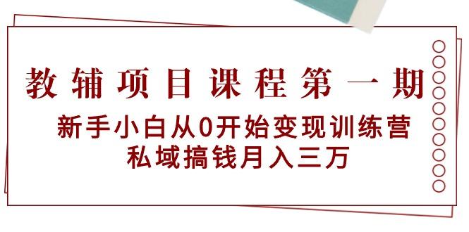 教辅项目课程第一期：新手小白从0开始变现训练营  私域搞钱月入三万-网创星球