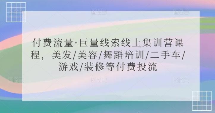 付费流量·巨量线索线上集训营课程，美发/美容/舞蹈培训/二手车/游戏/装修等付费投流-网创星球