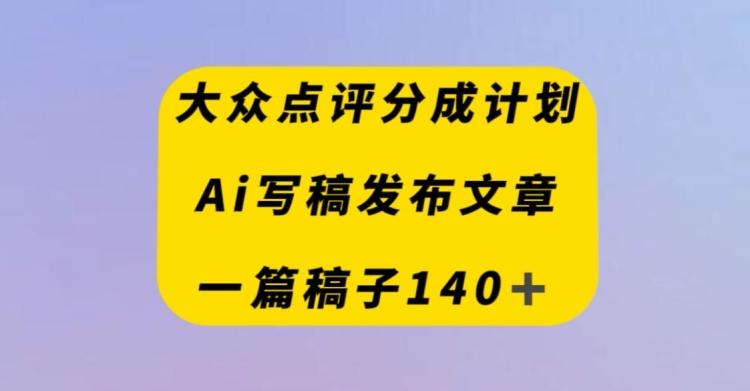 大众点评创作者分成计划，AI写稿发布文章，一篇文章收益140＋-网创星球