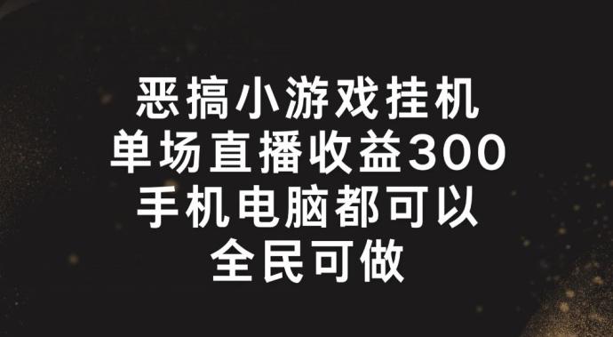 恶搞小游戏挂机，单场直播300+，全民可操作【揭秘】-网创星球