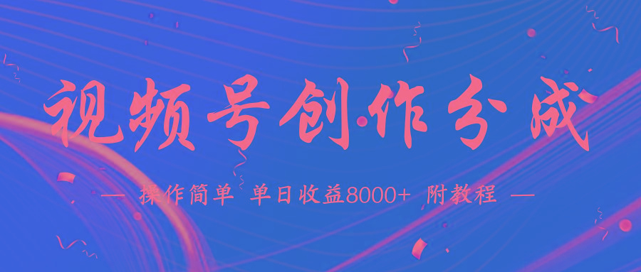 (9474期)【蓝海项目】视频号创作分成计划，24年最新热门玩法，单天收益破8000+！-网创星球